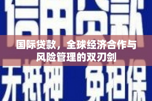 深水埗国际贷款，全球经济合作与风险管理的双刃剑