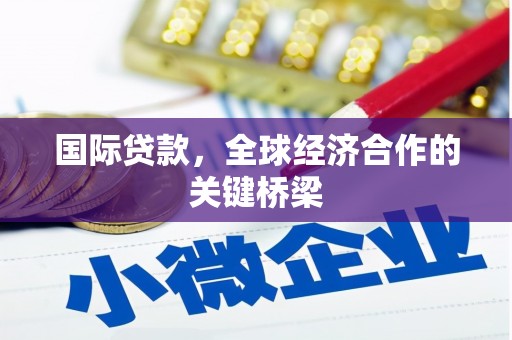 深水埗国际贷款，全球经济合作的关键桥梁