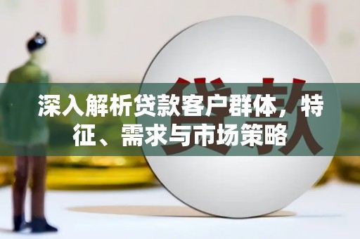 深水埗深入解析贷款客户群体，特征、需求与市场策略