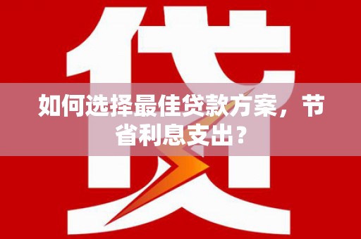 深水埗如何选择最佳贷款方案，节省利息支出？