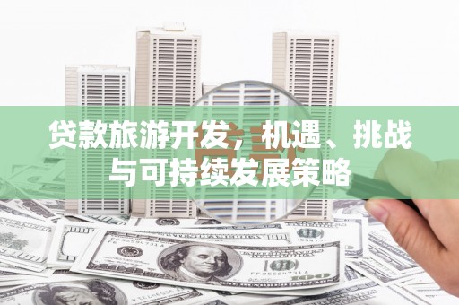 深水埗贷款旅游开发，机遇、挑战与可持续发展策略