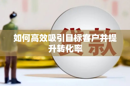 深水埗如何高效吸引目标客户并提升转化率