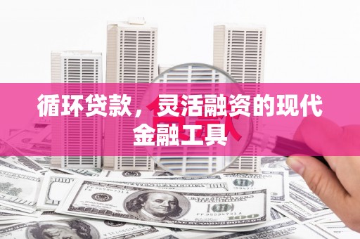 深水埗循环贷款，灵活融资的现代金融工具