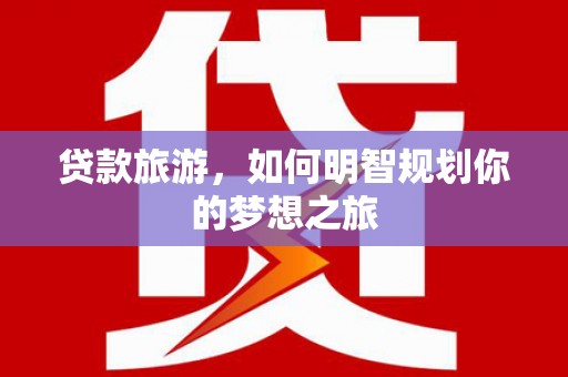 深水埗贷款旅游，如何明智规划你的梦想之旅