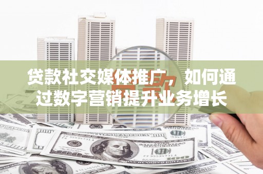 深水埗贷款社交媒体推广，如何通过数字营销提升业务增长