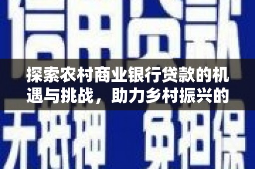 深水埗探索农村商业银行贷款的机遇与挑战，助力乡村振兴的金融引擎