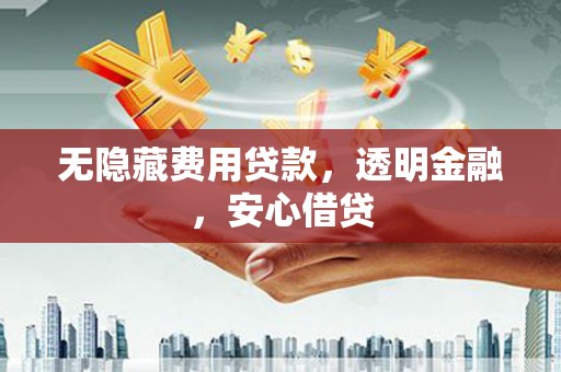 深水埗无隐藏费用贷款，透明金融，安心借贷