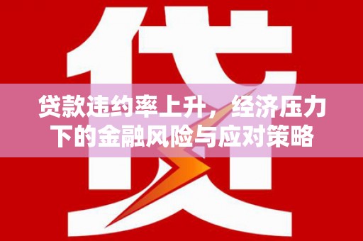 深水埗贷款违约率上升，经济压力下的金融风险与应对策略