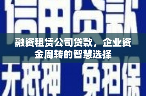 深水埗融资租赁公司贷款，企业资金周转的智慧选择