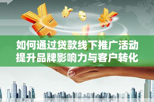 深水埗如何通过贷款线下推广活动提升品牌影响力与客户转化率
