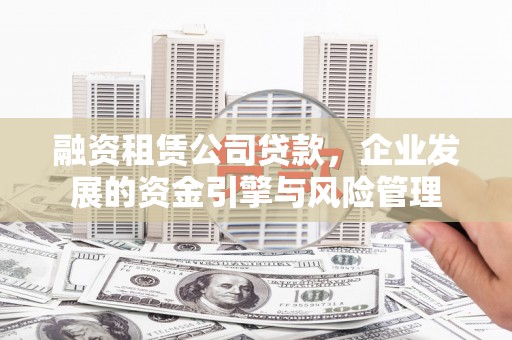 深水埗融资租赁公司贷款，企业发展的资金引擎与风险管理