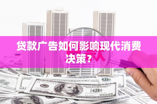 深水埗贷款广告如何影响现代消费决策？