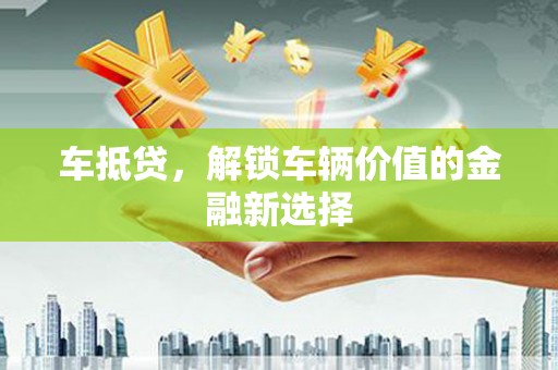 深水埗车抵贷，解锁车辆价值的金融新选择