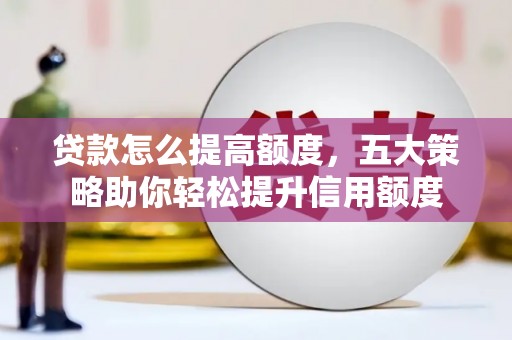 深水埗贷款怎么提高额度，五大策略助你轻松提升信用额度