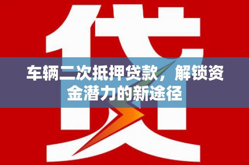 深水埗车辆二次抵押贷款，解锁资金潜力的新途径