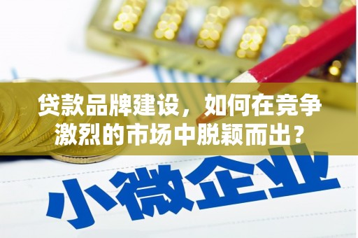深水埗贷款品牌建设，如何在竞争激烈的市场中脱颖而出？