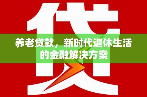 深水埗养老贷款，新时代退休生活的金融解决方案