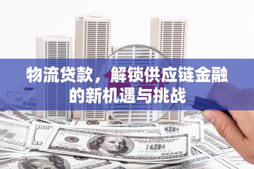 深水埗物流贷款，解锁供应链金融的新机遇与挑战