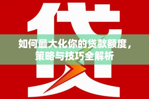 深水埗如何最大化你的贷款额度，策略与技巧全解析