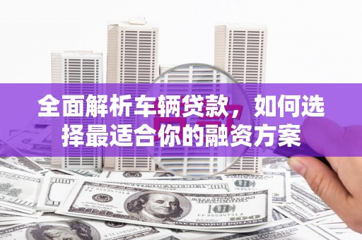 深水埗全面解析车辆贷款，如何选择最适合你的融资方案
