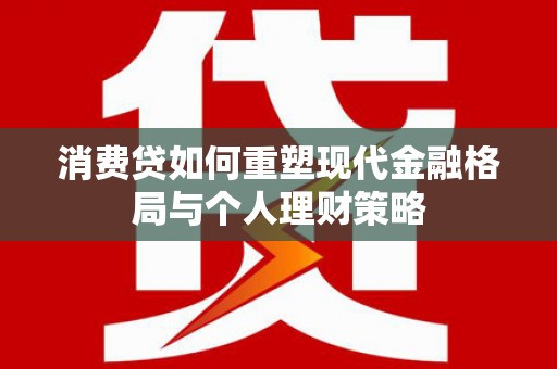 深水埗消费贷如何重塑现代金融格局与个人理财策略