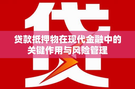 深水埗贷款抵押物在现代金融中的关键作用与风险管理