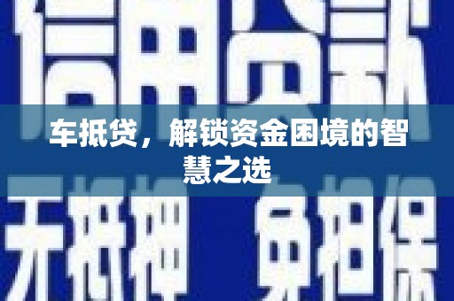 深水埗车抵贷，解锁资金困境的智慧之选