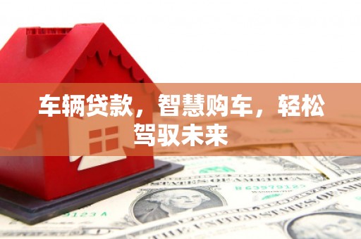 深水埗车辆贷款，智慧购车，轻松驾驭未来
