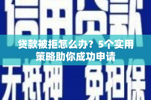 深水埗贷款被拒怎么办？5个实用策略助你成功申请