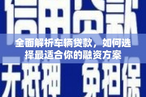 深水埗全面解析车辆贷款，如何选择最适合你的融资方案