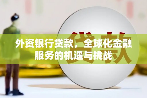 深水埗外资银行贷款，全球化金融服务的机遇与挑战