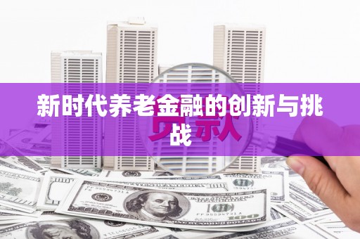 深水埗新时代养老金融的创新与挑战