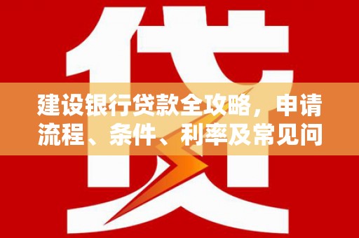 深水埗建设银行贷款全攻略，申请流程、条件、利率及常见问题解答