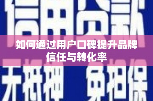 深水埗如何通过用户口碑提升品牌信任与转化率