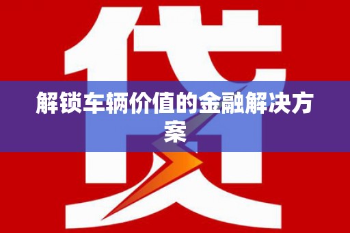 深水埗解锁车辆价值的金融解决方案